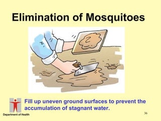 Elimination of Mosquitoes

Fill up uneven ground surfaces to prevent the
accumulation of stagnant water.
36

 