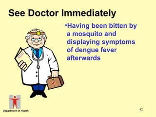 See Doctor Immediately
•Having been bitten by
a mosquito and
displaying symptoms
of dengue fever
afterwards

42

 