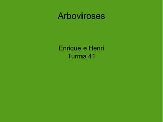 Arboviroses
Enrique e Henri
Turma 41
 