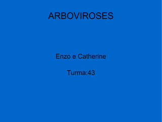 ARBOVIROSES
Enzo e Catherine
Turma:43
 