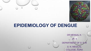 EPIDEMIOLOGY OF DENGUE
DR MENAAL K.
JR- II
DEPARTMENT OF S. P. M
S. N. MEDICAL
COLLEGE, AGRA
 