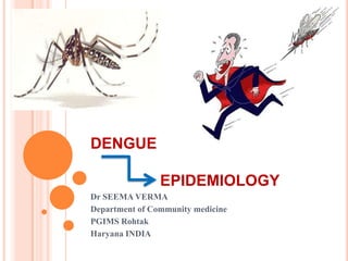 DENGUE
EPIDEMIOLOGY
Dr SEEMA VERMA
Department of Community medicine
PGIMS Rohtak
Haryana INDIA
 