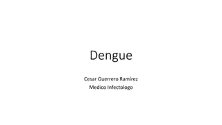 Dengue
Cesar Guerrero Ramírez
Medico Infectologo
 