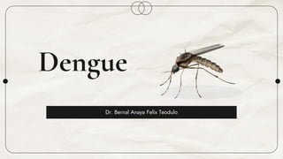 Dengue
Dr. Bernal Anaya Felix Teodulo
 