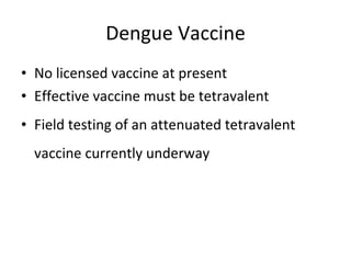 Dengue Vaccine No licensed vaccine at present Effective vaccine must be tetravalent Field testing of an attenuated tetravalent vaccine currently underway 