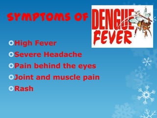 Symptoms of
High Fever
Severe Headache
Pain behind the eyes
Joint and muscle pain
Rash
 