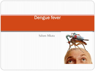 Salum Mkata
Dengue fever
 