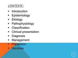 CONTENTS :
Introduction
Epidemiology
Etiology
Pathophysiology
Classification
Clinical presentation
Diagnosis
Management
Prevention
Vaccines
2
