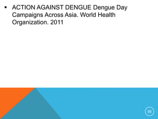 56
ACTION AGAINST DENGUE Dengue Day
Campaigns Across Asia. World Health
Organization. 2011