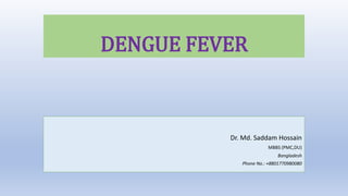 DENGUE FEVER
Dr. Md. Saddam Hossain
MBBS (PMC,DU)
Bangladesh
Phone No.: +8801770980080
 