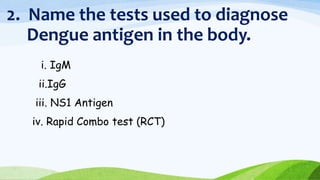 2. Name the tests used to diagnose
Dengue antigen in the body.
i. IgM
ii.IgG
iii. NS1 Antigen
iv. Rapid Combo test (RCT)
 