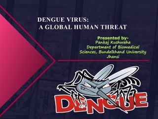 DENGUE VIRUS:
A GLOBAL HUMAN THREAT
 