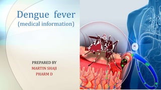 Dengue fever
(medical information)
PREPARED BY
MARTIN SHAJI
PHARM D
 