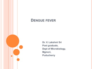 DENGUE FEVER
Dr. V. Lakshmi Sri
Post graduate,
Dept of Microbiology,
Mgmcri,
Puducherry
 