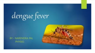 dengue fever
BY:- NARENDRA PAL
PHYSIO.
 