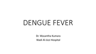 DENGUE FEVER
Dr. Wasantha Kumara
Wadi Al-Jizzi Hospital
 