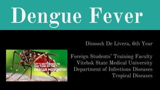 Dengue Fever
Dinoosh De Livera, 6th Year
Foreign Students’ Training Faculty
Vitebsk State Medical University
Department of Infectious Diseases
Tropical Diseases
 
