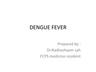 DENGUE FEVER
Prepared by :
Dr.Radheshyam sah
FCPS medicine resident
 