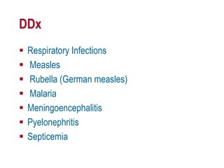 DDx
 Respiratory Infections
 Measles
 Rubella (German measles)
 Malaria
 Meningoencephalitis
 Pyelonephritis
 Septicemia
 