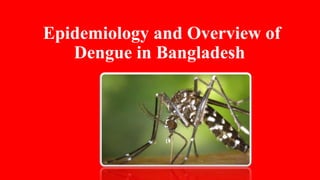 Epidemiology and Overview of
Dengue in Bangladesh
 