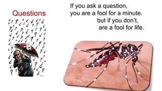 Questions
If you ask a question,
you are a fool for a minute.
but if you don’t,
are a fool for life.
 