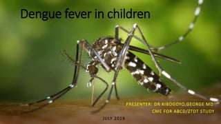 Dengue fever in children
PRESENTER: DR KIBOGOYO,GEORGE MD
CME FOR ABCD/ZTDT STUDY
JULY 2019
 