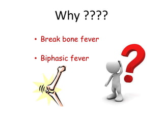 Why ????
• Break bone fever
• Biphasic fever
 