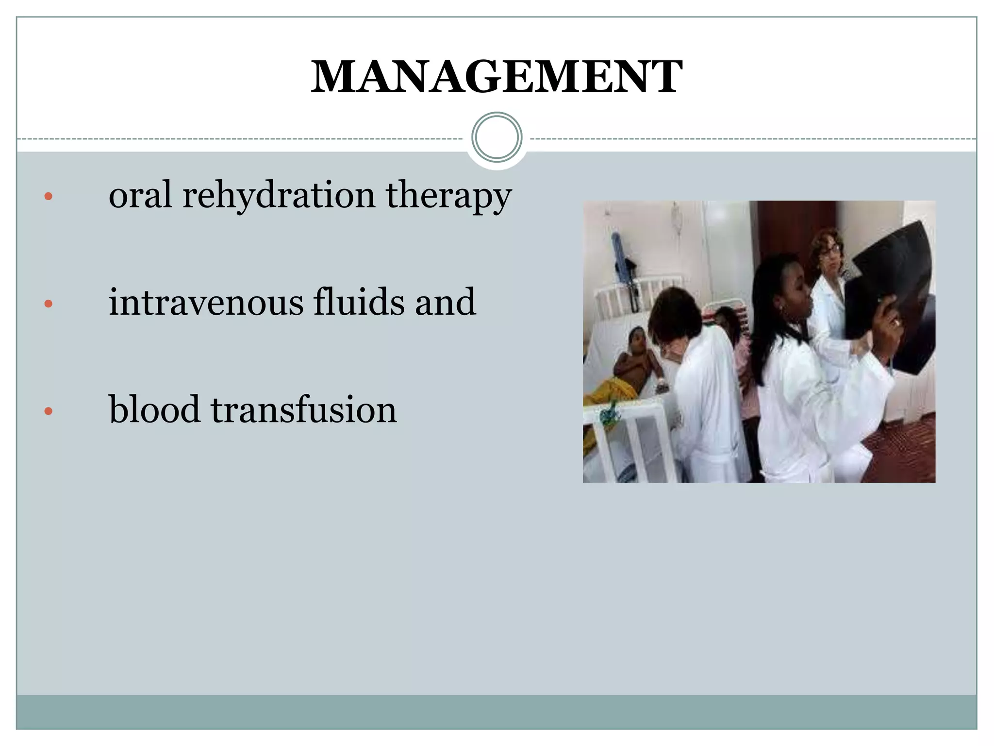 MANAGEMENT

•   oral rehydration therapy

•   intravenous fluids and

•   blood transfusion
 