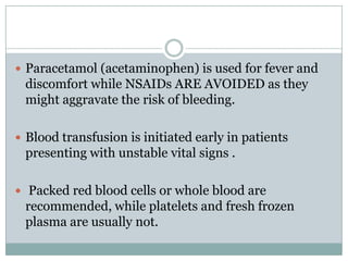  Paracetamol (acetaminophen) is used for fever and
 discomfort while NSAIDs ARE AVOIDED as they
 might aggravate the risk...