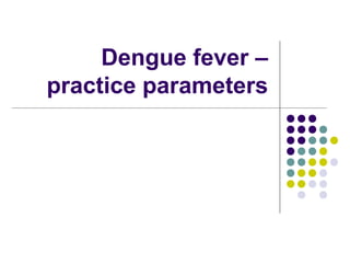 Dengue fever –
practice parameters
 