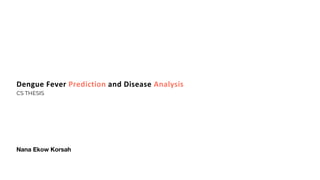 Nana Ekow Korsah
Dengue Fever Prediction and Disease Analysis
CS THESIS
 