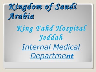 Kingdom of Saudi
Arabia
 King Fahd Hospital
       Jeddah
   Internal Medical
     Department
 