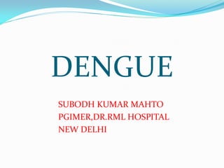 DENGUE
SUBODH KUMAR MAHTO
PGIMER,DR.RML HOSPITAL
NEW DELHI
 