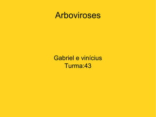 Arboviroses
Gabriel e vinícius
Turma:43
 