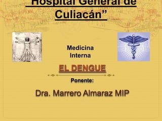 “Hospital General de
Culiacán”
Medicina
Interna

EL DENGUE
Ponente:

Dra. Marrero Almaraz MIP

 