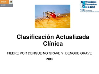 Clasificación Actualizada Clínica 2010 FIEBRE POR DENGUE NO GRAVE Y  DENGUE GRAVE 
