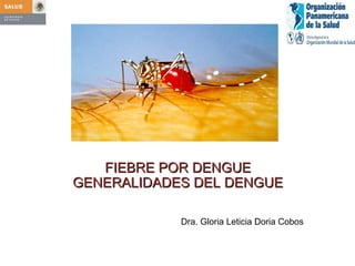 FIEBRE POR DENGUE GENERALIDADES DEL DENGUE Dra. Gloria Leticia Doria Cobos 