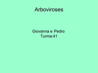 Arboviroses
Giovanna e Pedro
Turma:41
 