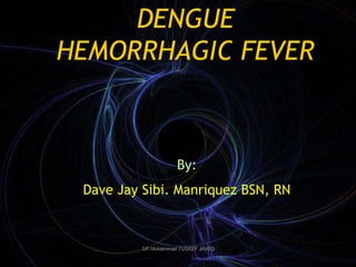 DENGUE
HEMORRHAGIC FEVER



                     By:
 Dave Jay Sibi. Manriquez BSN, RN



          DR Muhammad TUSEEF JAVED
 