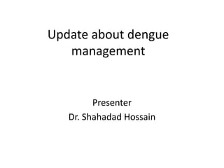 Update about dengue
management
Presenter
Dr. Shahadad Hossain
 