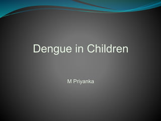 Dengue in Children
M Priyanka
 