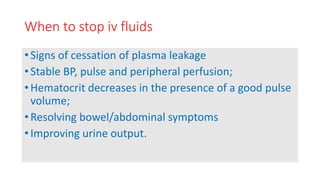 When to stop iv fluids
• Signs of cessation of plasma leakage
• Stable BP, pulse and peripheral perfusion;
• Hematocrit de...