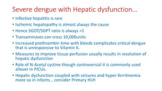 Severe dengue with Hepatic dysfunction…
• Infective hepatitis is rare
• Ischemic hepatopathy is almost always the cause
• ...