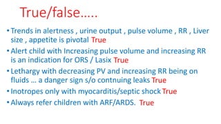 True/false…..
•Trends in alertness , urine output , pulse volume , RR , Liver
size , appetite is pivotal
•Alert child with...