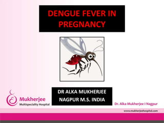 DR ALKA MUKHERJEE
NAGPUR M.S. INDIA
DENGUE FEVER IN
PREGNANCY
 