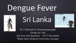 Dengue Fever
Sri Lanka
W. P. Rivindu H. Wickramanayake
Group no. 04a
3rd Year 2nd Semester – 2017 December
Tbilisi State Medical University, Georgia
 