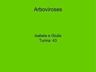 Arboviroses
Isabela e Giulia
Turma: 43
 