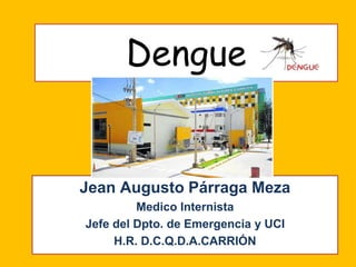 Dengue
Jean Augusto Párraga Meza
Medico Internista
Jefe del Dpto. de Emergencia y UCI
H.R. D.C.Q.D.A.CARRIÓN
 