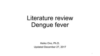 Literature review
Dengue fever
Keiko Ono, Ph.D.
Updated December 27, 2017
1
 