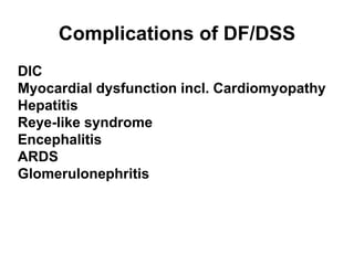Complications of DF/DSS
DIC
Myocardial dysfunction incl. Cardiomyopathy
Hepatitis
Reye-like syndrome
Encephalitis
ARDS
Glomerulonephritis
 